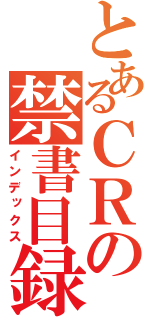 とあるＣＲの禁書目録（インデックス）