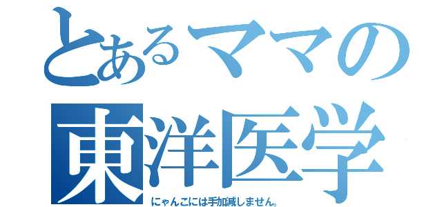 とあるママの東洋医学（にゃんこには手加減しません。）