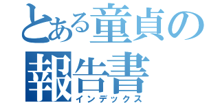 とある童貞の報告書（インデックス）