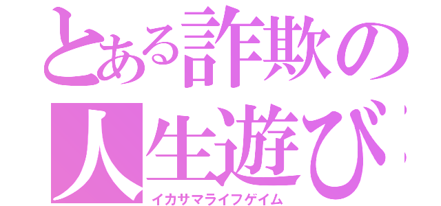 とある詐欺の人生遊び（イカサマライフゲイム）