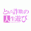 とある詐欺の人生遊び（イカサマライフゲイム）