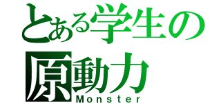 とある学生の原動力（Ｍｏｎｓｔｅｒ）