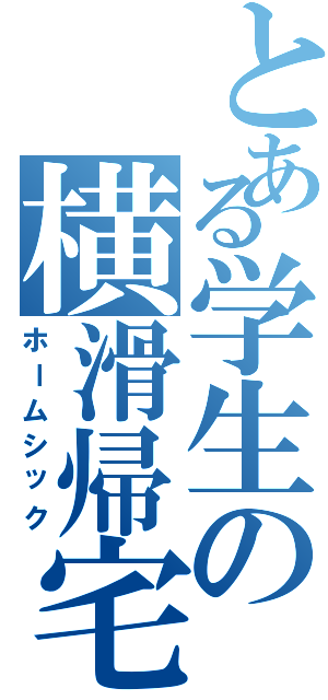 とある学生の横滑帰宅（ホームシック）