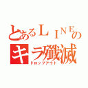 とあるＬＩＮＥのキラ殲滅（ドロップアウト）