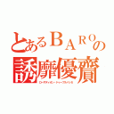 とあるＢＡＲＯの誘靡優齎（ローザヌィオン・ドゥーブルパッセ）