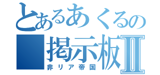 とあるあくるの　掲示板Ⅱ（非リア帝国）