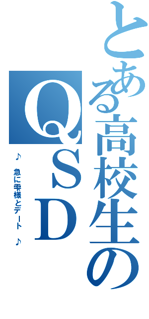 とある高校生のＱＳＤ（♪ 急に雫様とデート ♪）