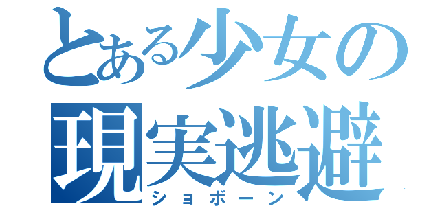 とある少女の現実逃避（ショボーン）