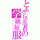 とある反乱者の学級征服（ｇａｋｋｙｕｓｅｉｆｕｋｕ）