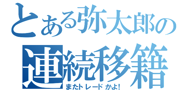 とある弥太郎の連続移籍（またトレードかよ！）