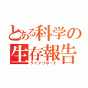 とある科学の生存報告（ライフリポート）