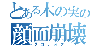 とある木の実の顔面崩壊（グロテスク）