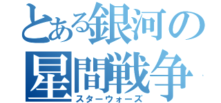 とある銀河の星間戦争（スターウォーズ）