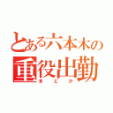 とある六本木の重役出勤（まどか）