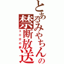 とあるみやちんの禁断放送（３０分の夢）