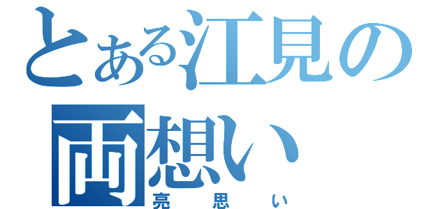 とある江見の両想い（亮思い）