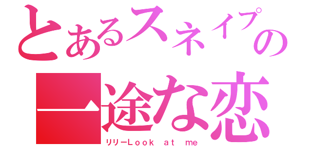 とあるスネイプの一途な恋（リリーＬｏｏｋ ａｔ ｍｅ）