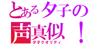 とある夕子の声真似！（夕子クオリティ）