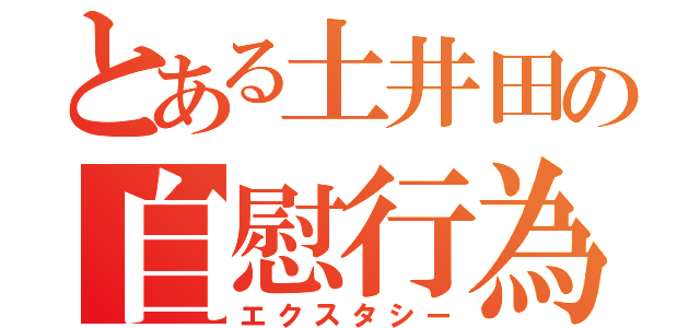 とある土井田の自慰行為（エクスタシー）