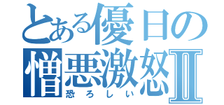 とある優日の憎悪激怒Ⅱ（恐ろしい）