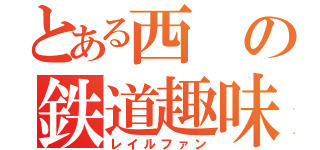 とある西の鉄道趣味（レイルファン）