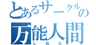 とあるサークルの万能人間（し　お　た）