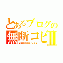 とあるブログの無断コピーⅡ（★無断転載はダメよ★）