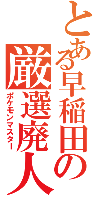 とある早稲田の厳選廃人（ポケモンマスター）