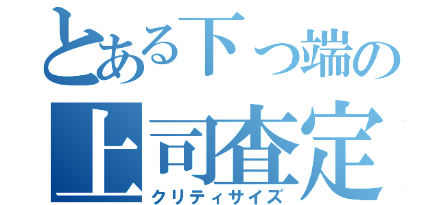 とある下っ端の上司査定（クリティサイズ）