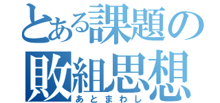 とある課題の敗組思想（あとまわし）