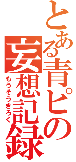 とある青ピの妄想記録（もうそうきろく）