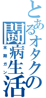 とあるオタクの闘病生活（末期ガン）