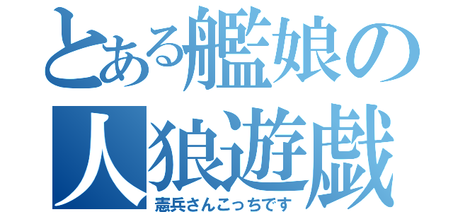 とある艦娘の人狼遊戯（憲兵さんこっちです）