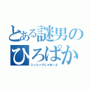 とある謎男のひろぱか（シュレックじゃねーよ）