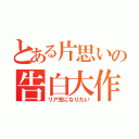 とある片思いの告白大作戦（リア充になりたい）