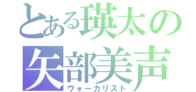 とある瑛太の矢部美声（ヴォーカリスト）