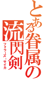 とある眷属の流閃剣（フォラーズ・サイカ）