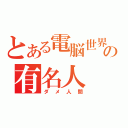 とある電脳世界の有名人（ダメ人間）