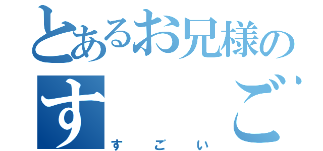 とあるお兄様のす　　ご　　い（す　ご　い）