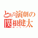 とある演劇の関根健太（ねっしー）