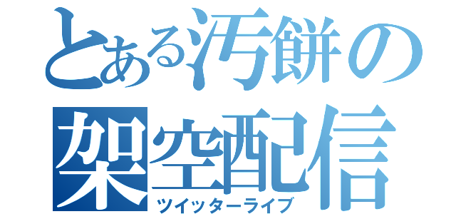 とある汚餅の架空配信（ツイッターライブ）