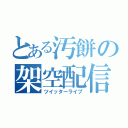 とある汚餅の架空配信（ツイッターライブ）