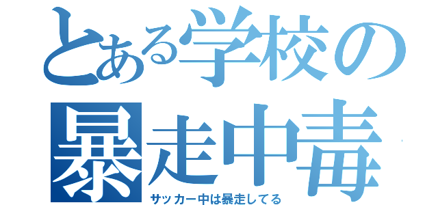 とある学校の暴走中毒（サッカー中は暴走してる）