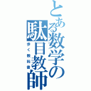 とある数学の駄目教師（歩く教科書）