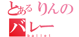 とあるりんのバレー（ｂａｌｌｅｔ）