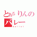 とあるりんのバレー（ｂａｌｌｅｔ）