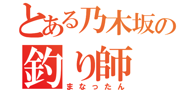 とある乃木坂の釣り師（まなったん）