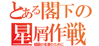 とある閣下の星屑作戦（祖国の名誉のために）