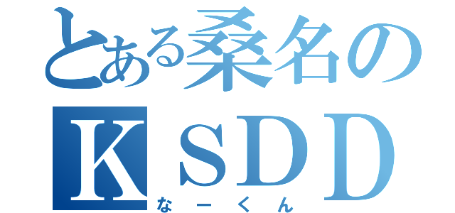 とある桑名のＫＳＤＤ（なーくん）