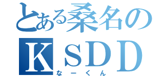 とある桑名のＫＳＤＤ（なーくん）